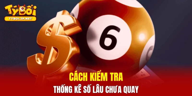 Cách kiểm tra & thống kê số lâu chưa quay