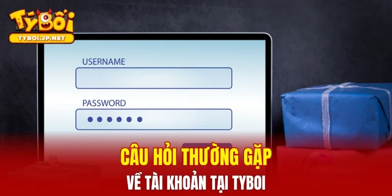 Câu hỏi thường gặp về tài khoản tại TYBOI