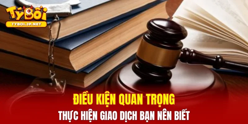 Điều kiện quan trọng thực hiện giao dịch bạn nên biết