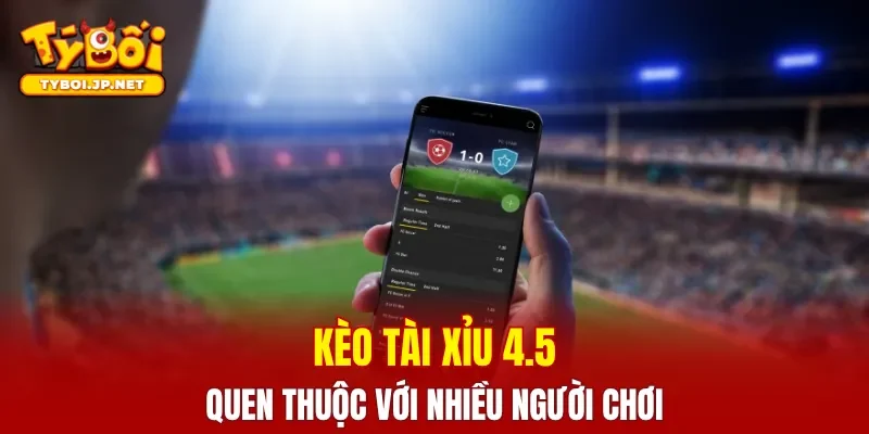 Kèo tài xỉu 4.5 rất quen thuộc