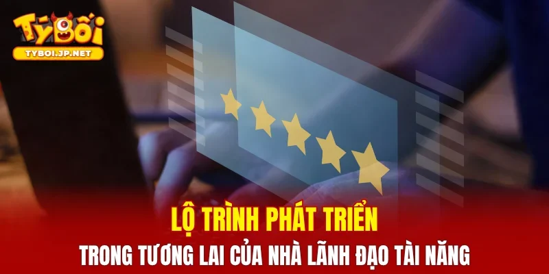 Lộ trình phát triển trong tương lai của nhà lãnh đạo tài năng