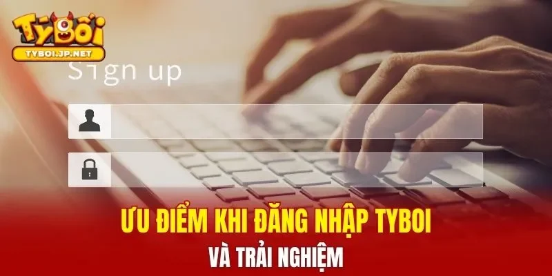 Ưu điểm khi đăng nhập TYBOI và trải nghiệm